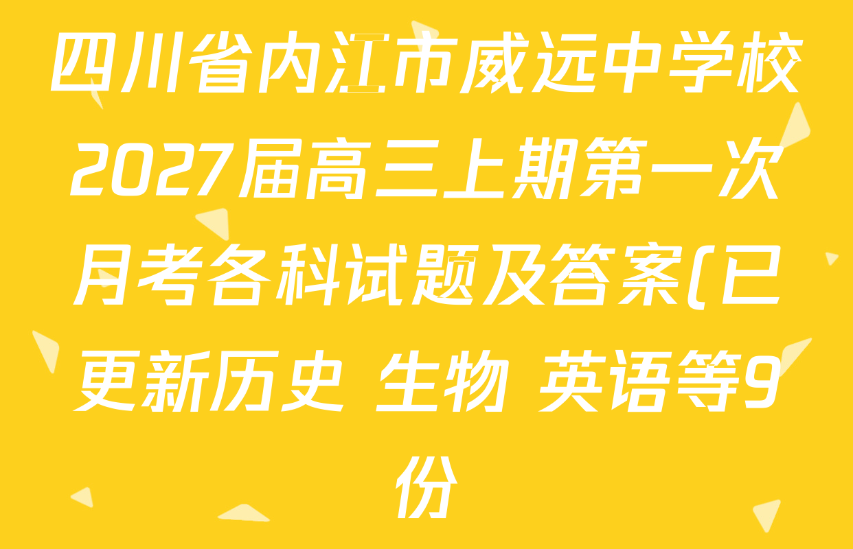 四川省内江市威远中学校2027届高三上期第一次月考各科试题及答案(已更新历史 生物 英语等9份) 四川省内江市威远中学校2027届高三上期第一次月考各科试题及答案(已更新历史 生物 英语等9份)